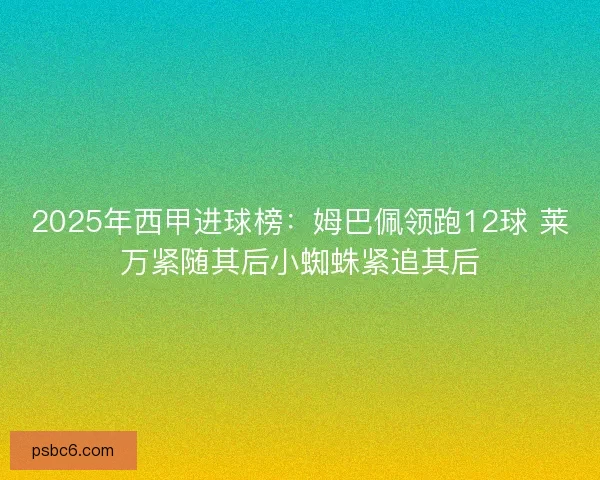 2025年西甲进球榜：姆巴佩领跑12球 莱万紧随其后小蜘蛛紧追其后