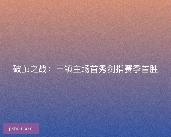 破茧之战：三镇主场首秀剑指赛季首胜