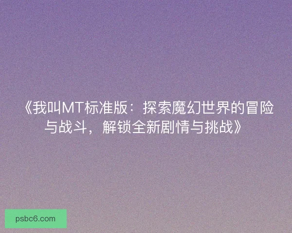 《我叫MT标准版：探索魔幻世界的冒险与战斗，解锁全新剧情与挑战》