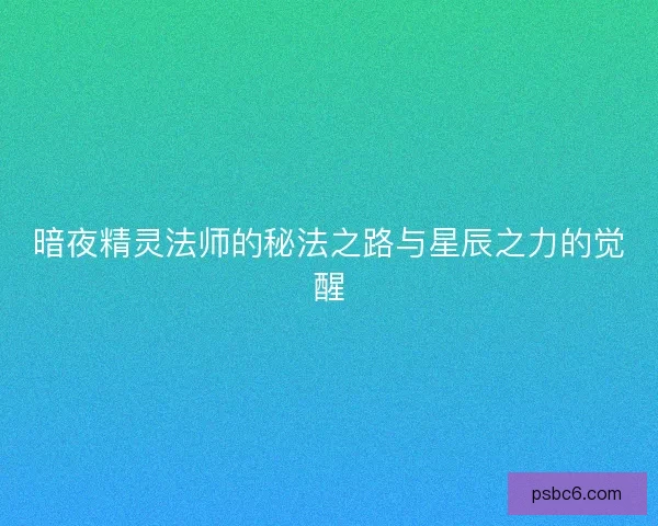 暗夜精灵法师的秘法之路与星辰之力的觉醒
