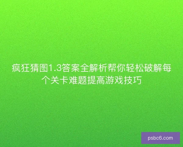 疯狂猜图1.3答案全解析帮你轻松破解每个关卡难题提高游戏技巧