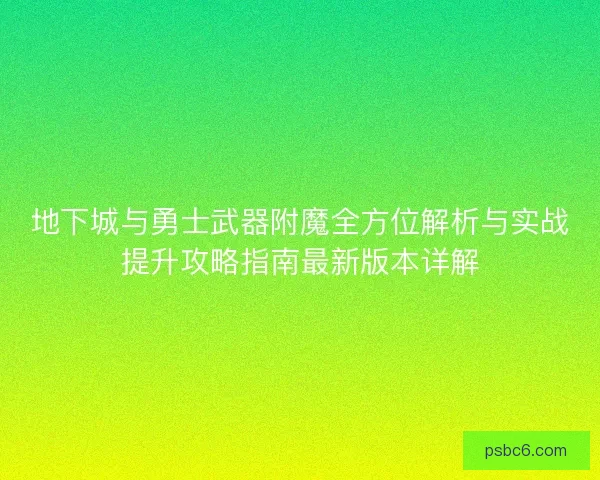 地下城与勇士武器附魔全方位解析与实战提升攻略指南最新版本详解