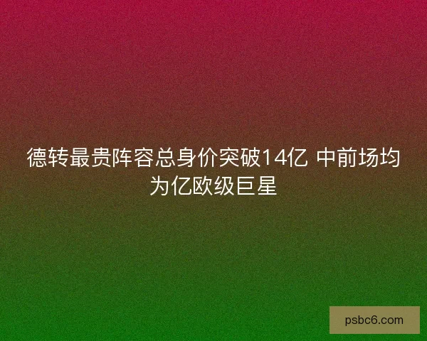 德转最贵阵容总身价突破14亿 中前场均为亿欧级巨星