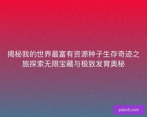 揭秘我的世界最富有资源种子生存奇迹之旅探索无限宝藏与极致发育奥秘