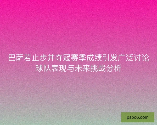 巴萨若止步并夺冠赛季成绩引发广泛讨论球队表现与未来挑战分析