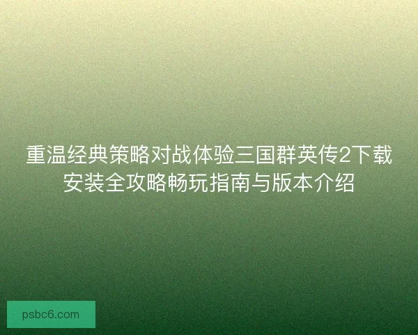 重温经典策略对战体验三国群英传2下载安装全攻略畅玩指南与版本介绍