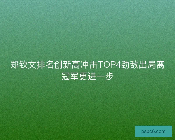 郑钦文排名创新高冲击TOP4劲敌出局离冠军更进一步