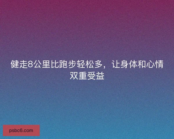 健走8公里比跑步轻松多，让身体和心情双重受益
