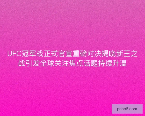 UFC冠军战正式官宣重磅对决揭晓新王之战引发全球关注焦点话题持续升温