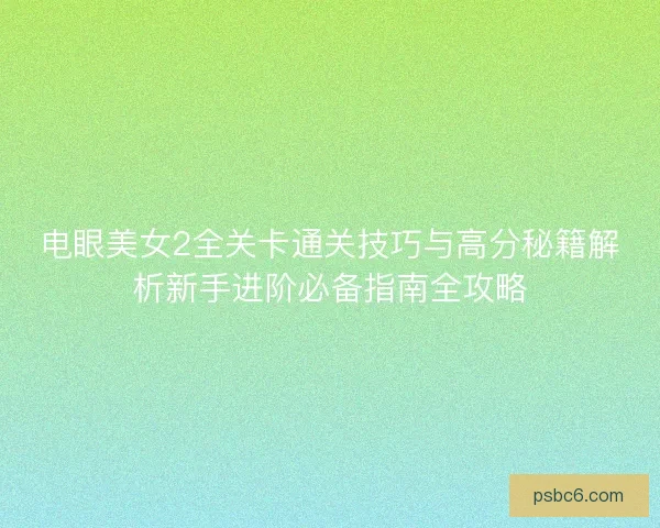 电眼美女2全关卡通关技巧与高分秘籍解析新手进阶必备指南全攻略